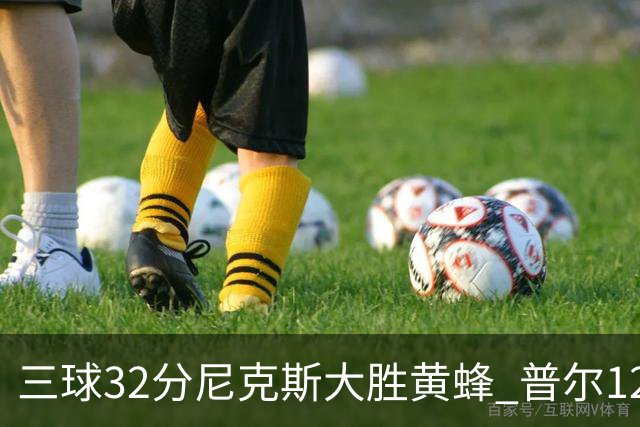 三球32分尼克斯大胜黄蜂 普尔12分奇才负篮网